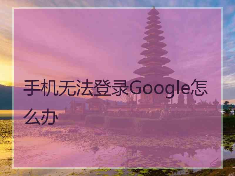 手机无法登录Google怎么办