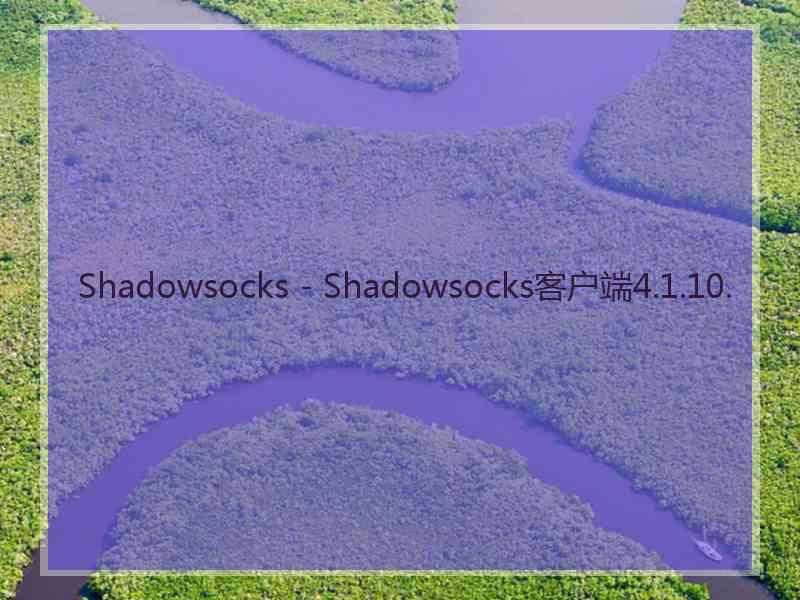 Shadowsocks - Shadowsocks客户端4.1.10.