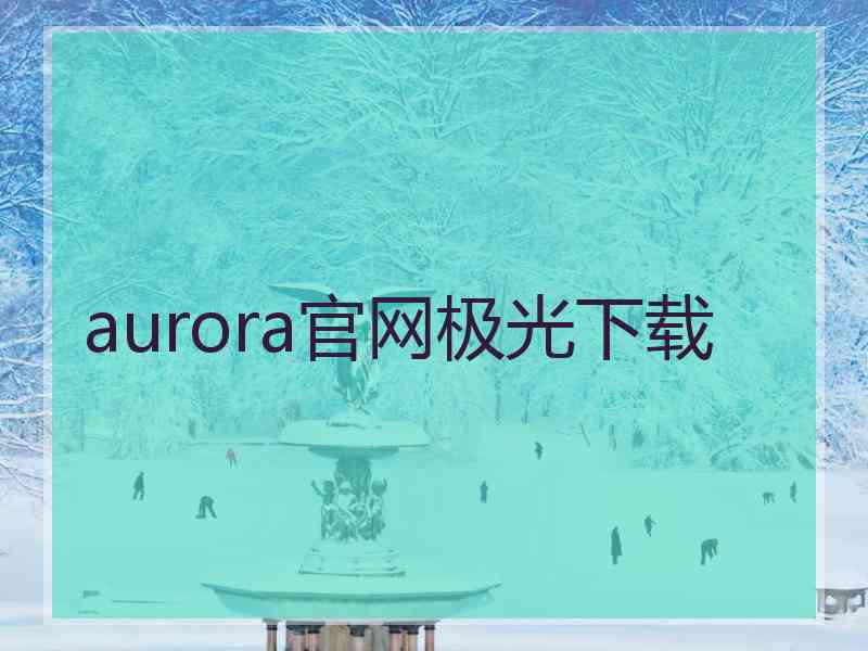 aurora官网极光下载