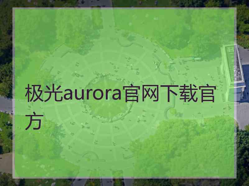 极光aurora官网下载官方