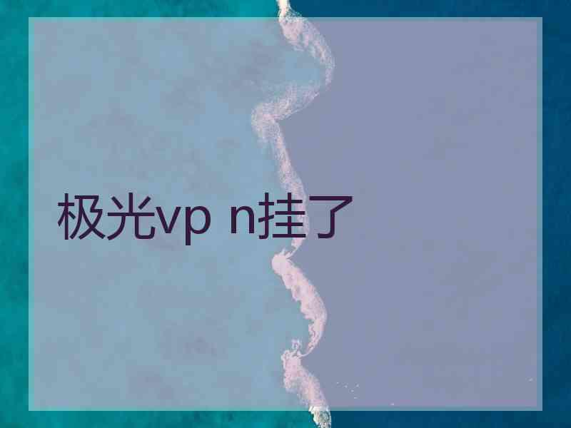 极光vp n挂了