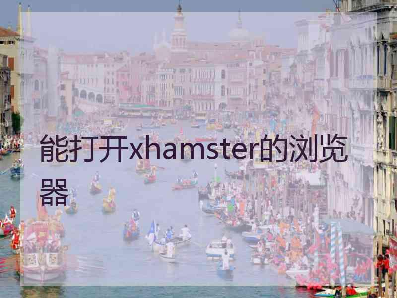 能打开xhamster的浏览器