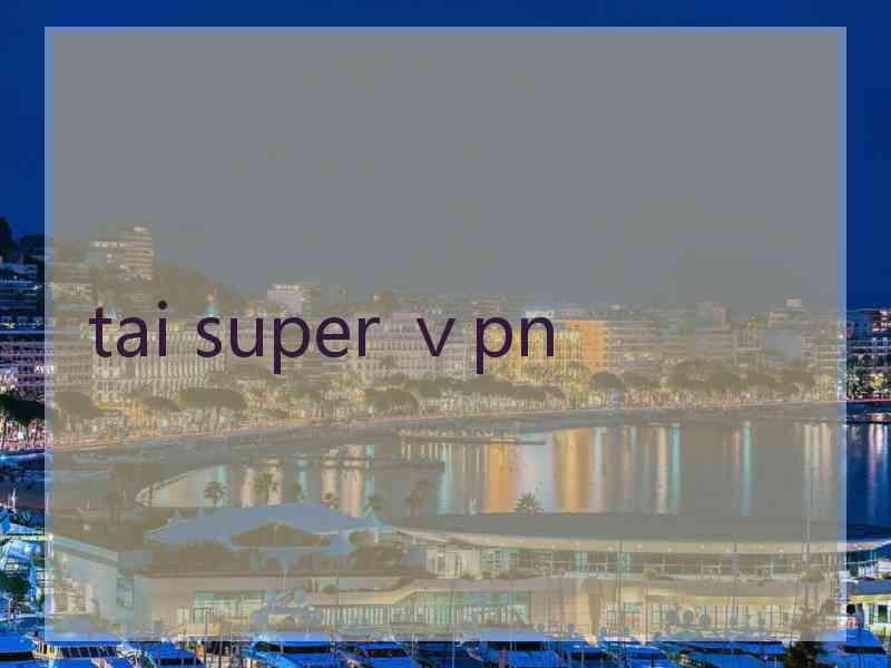 tai super ⅴpn