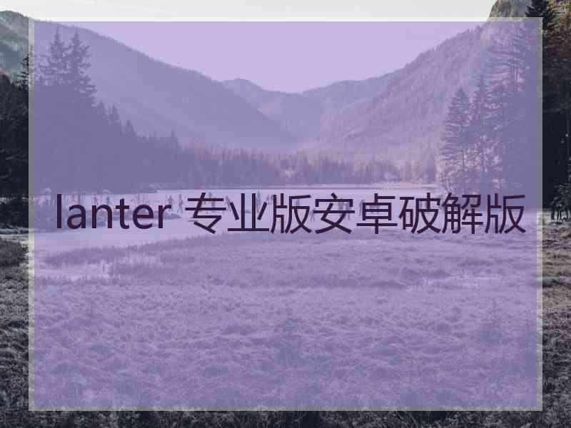 lanter 专业版安卓破解版