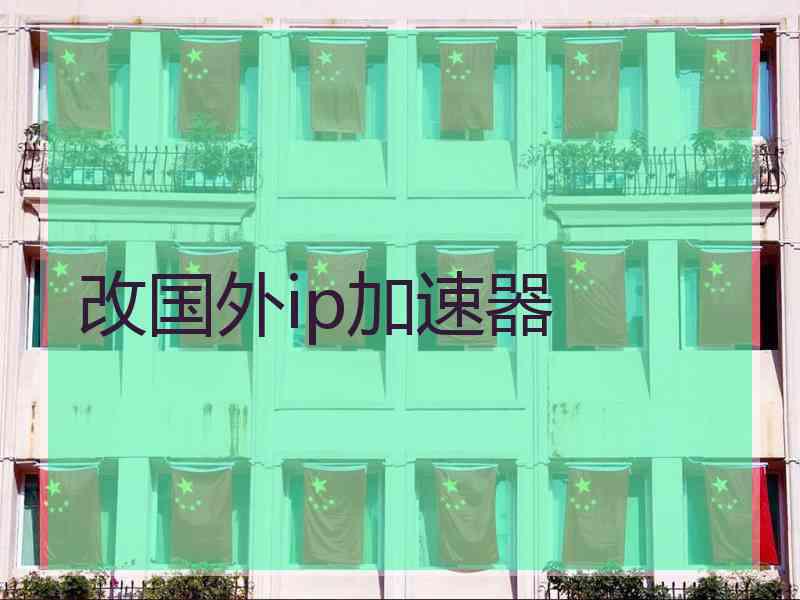 改国外ip加速器