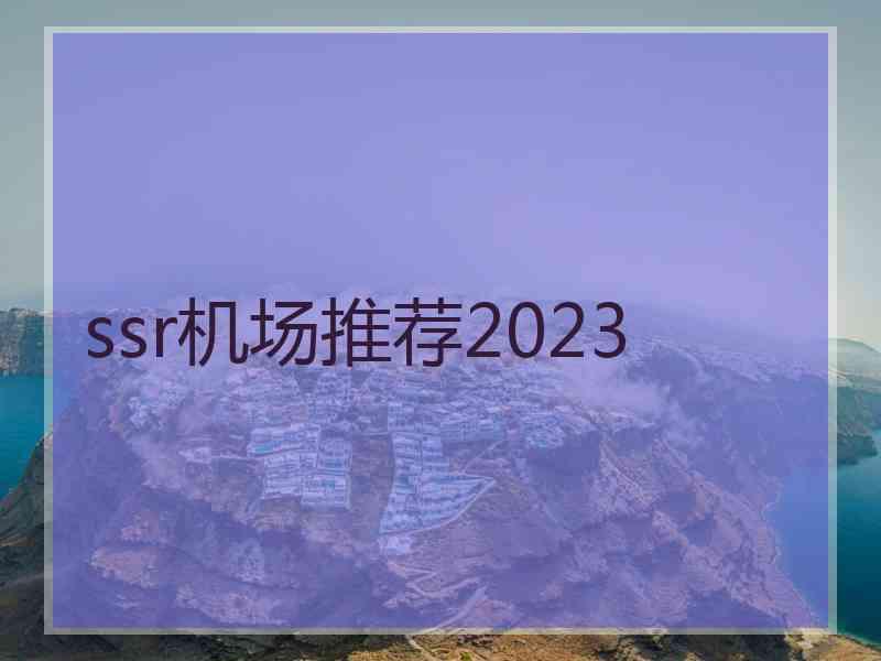 ssr机场推荐2023