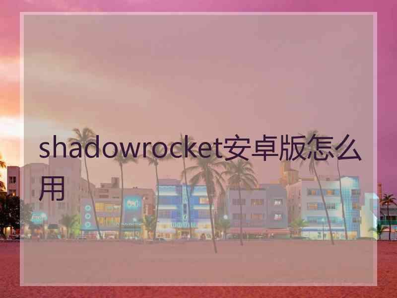 shadowrocket安卓版怎么用