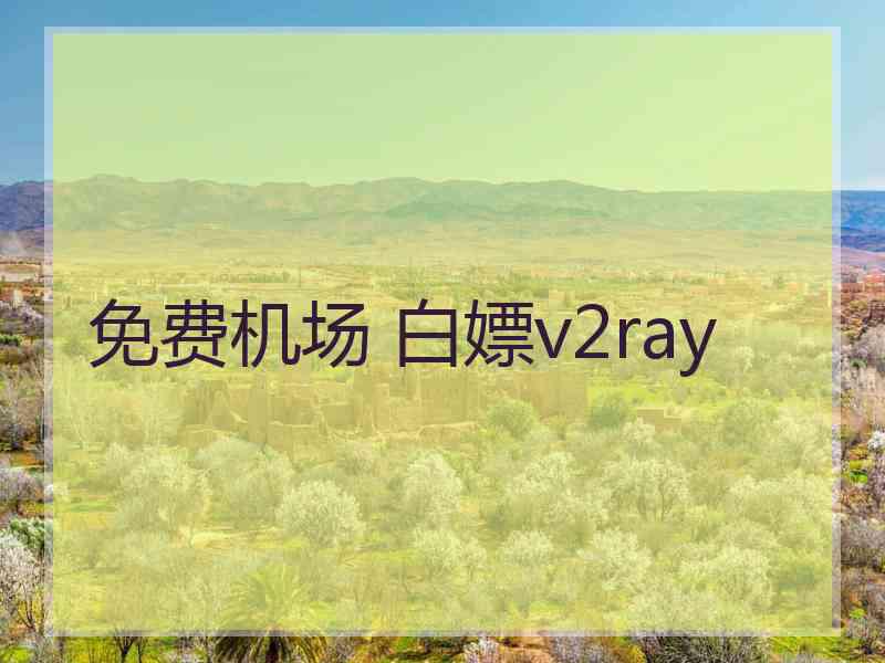 免费机场 白嫖v2ray