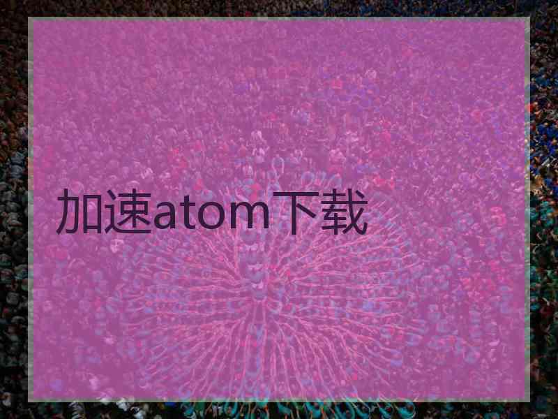 加速atom下载