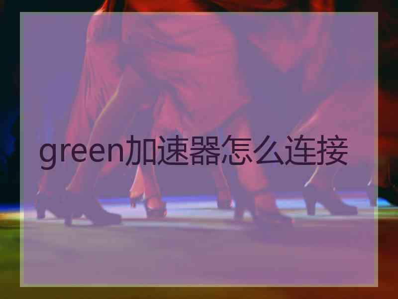 green加速器怎么连接