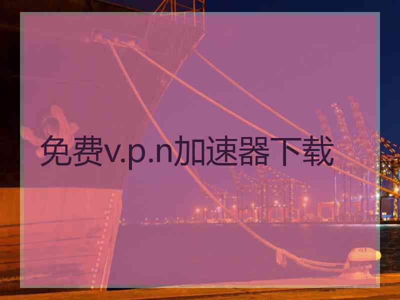 免费v.p.n加速器下载