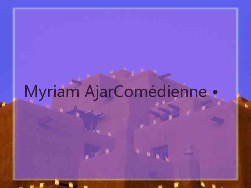 Myriam AjarComédienne •