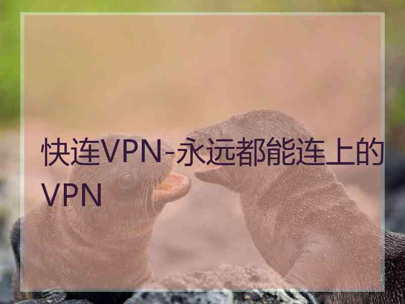 快连VPN-永远都能连上的VPN