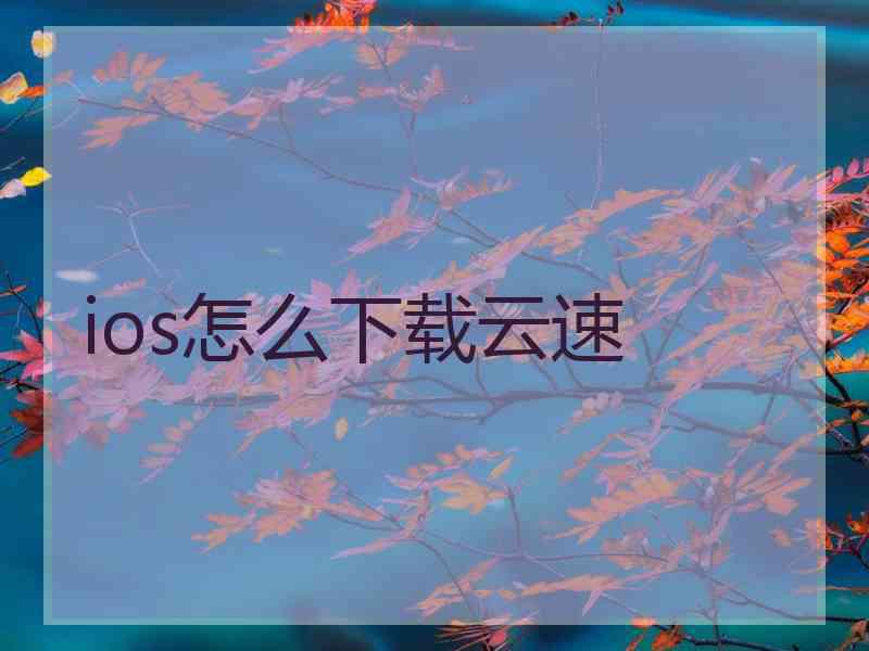 ios怎么下载云速