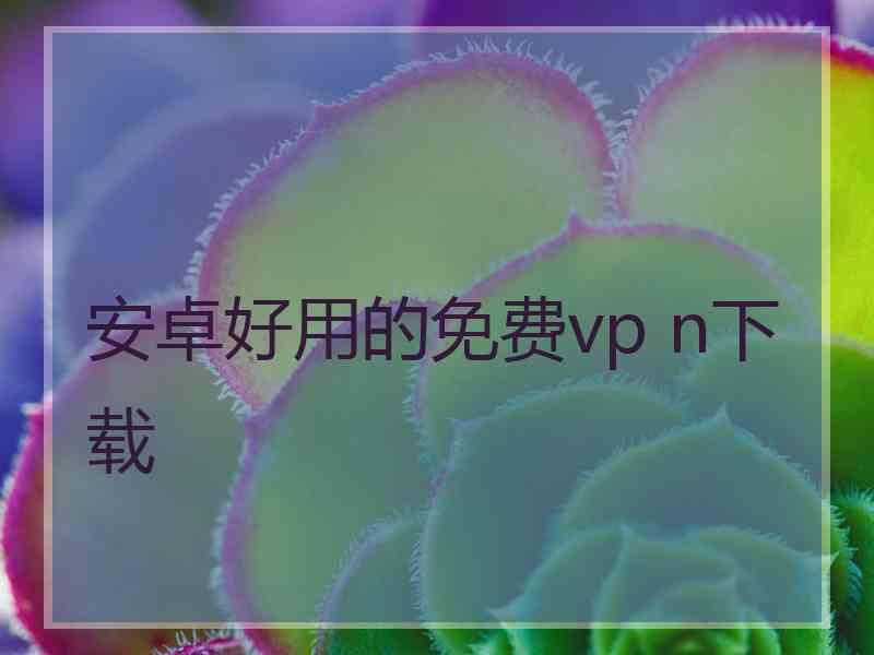 安卓好用的免费vp n下载