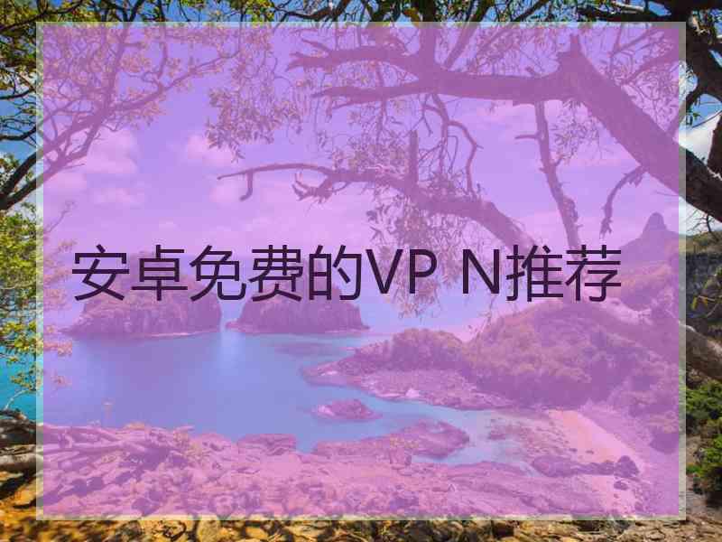 安卓免费的VP N推荐