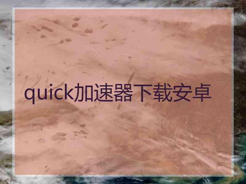 quick加速器下载安卓