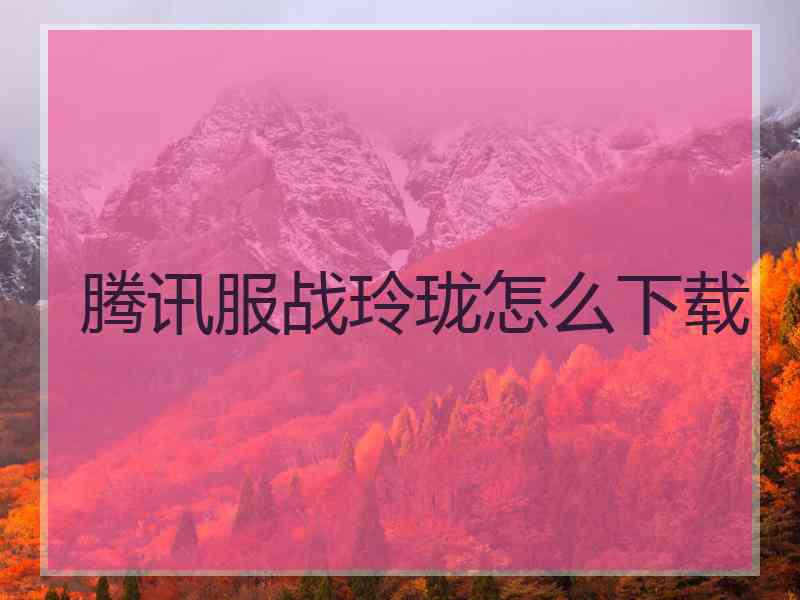 腾讯服战玲珑怎么下载