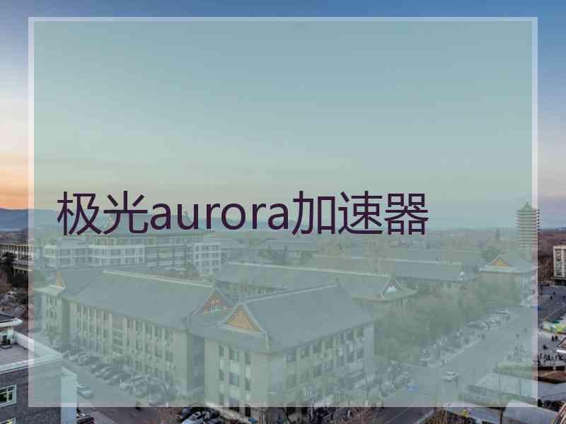 极光aurora加速器