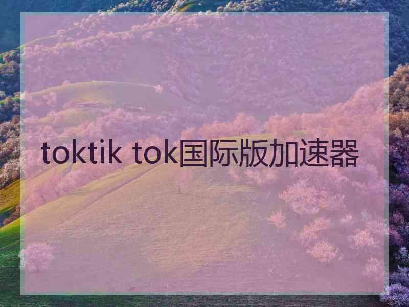 toktik tok国际版加速器