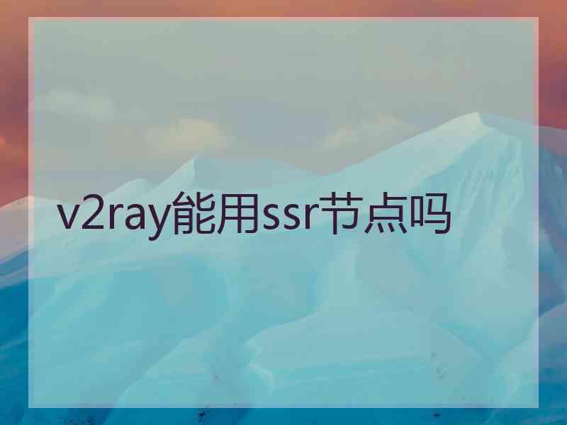 v2ray能用ssr节点吗