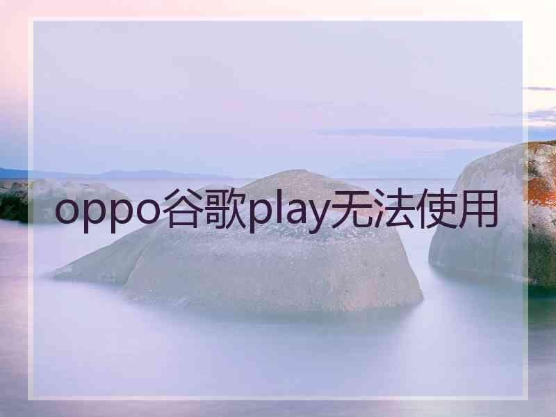 oppo谷歌play无法使用