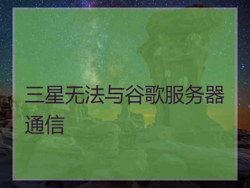 三星无法与谷歌服务器通信