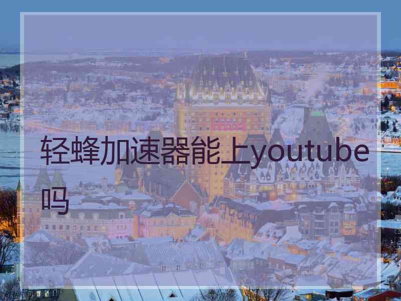 轻蜂加速器能上youtube吗