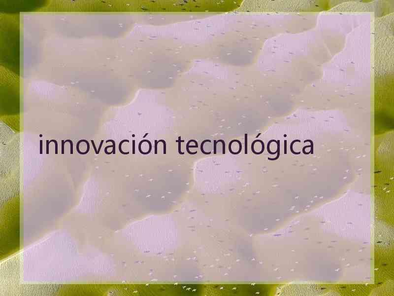 innovación tecnológica