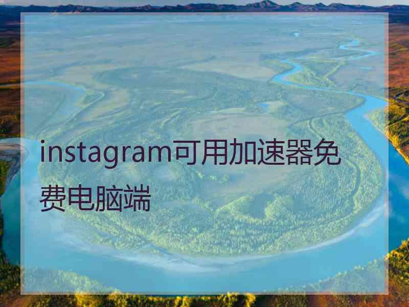 instagram可用加速器免费电脑端