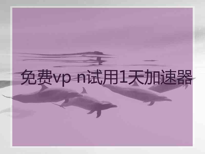 免费vp n试用1天加速器