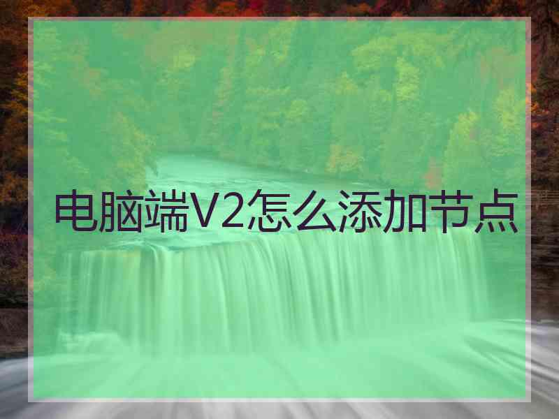 电脑端V2怎么添加节点