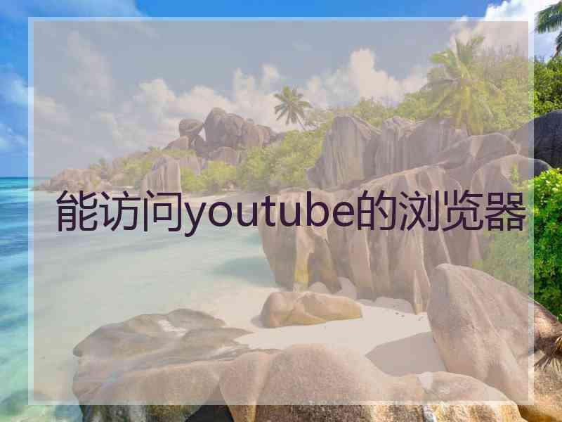 能访问youtube的浏览器